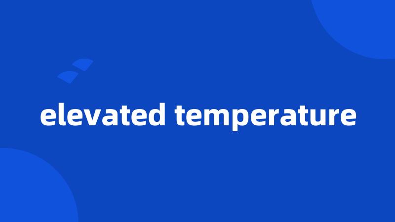 elevated temperature