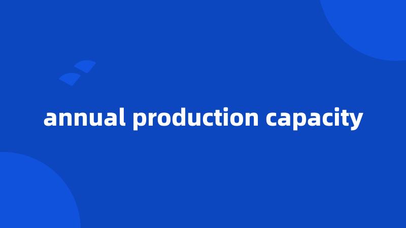 annual production capacity