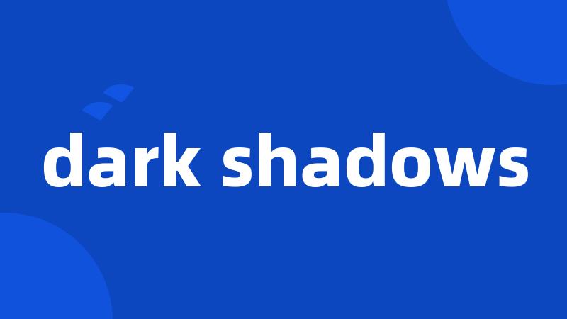 dark shadows
