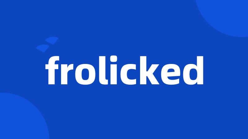 frolicked