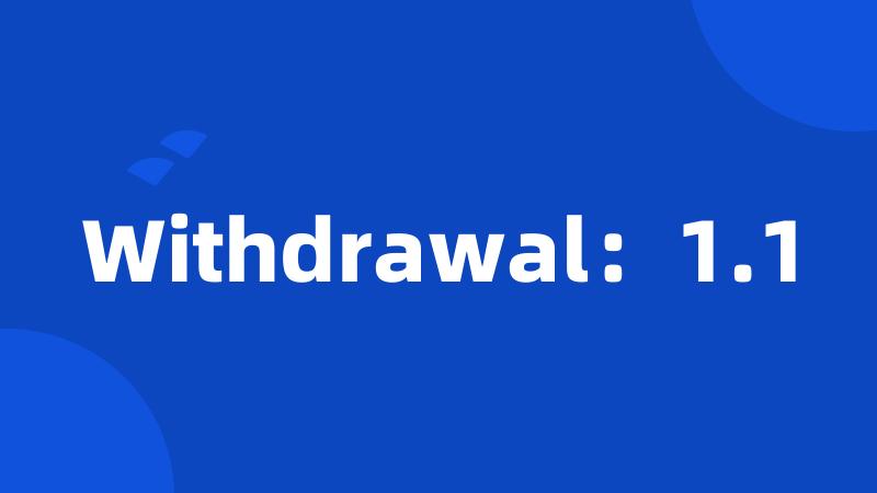 Withdrawal：1.1