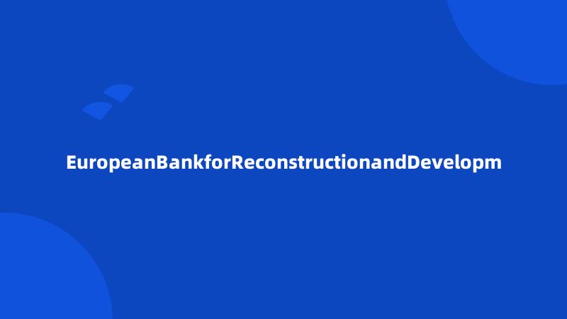 EuropeanBankforReconstructionandDevelopm