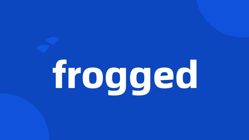 frogged