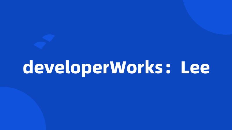 developerWorks：Lee