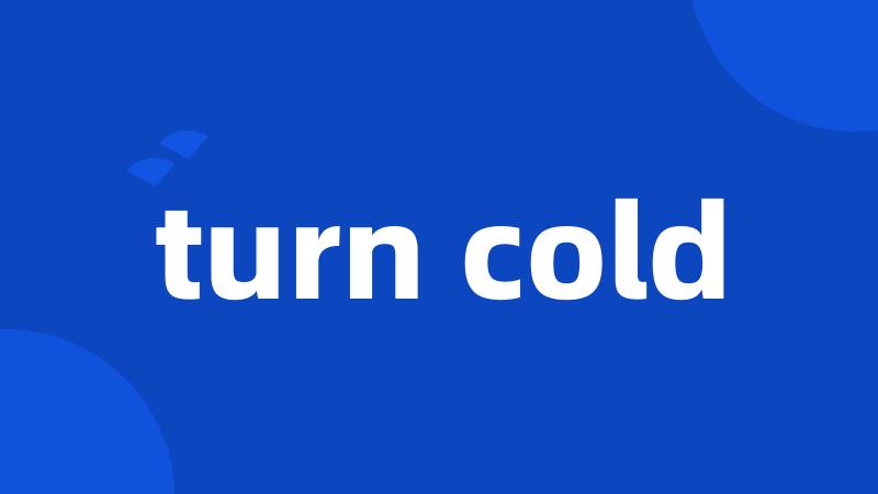 turn cold