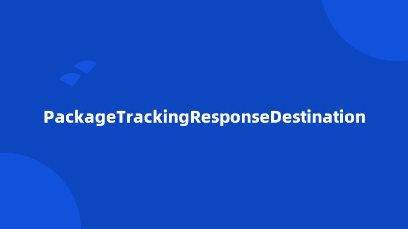 PackageTrackingResponseDestination