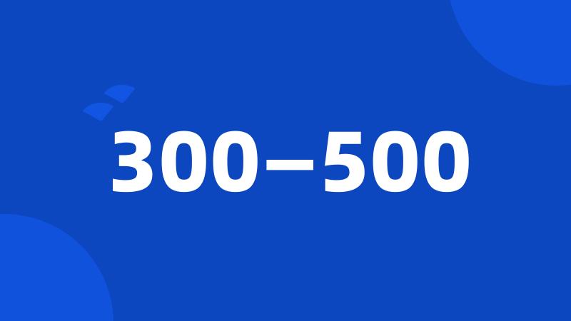 300—500