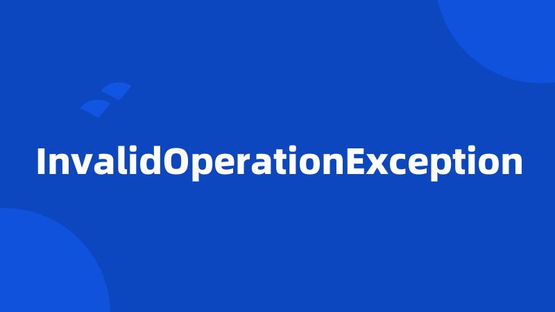 InvalidOperationException