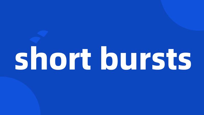 short bursts