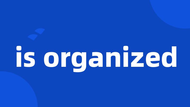 is organized