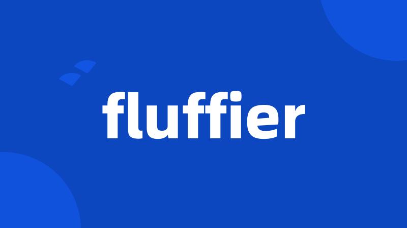 fluffier