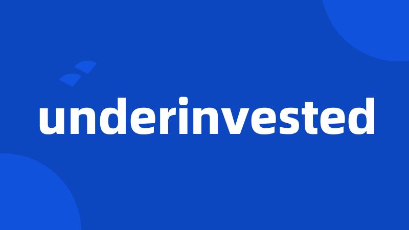 underinvested