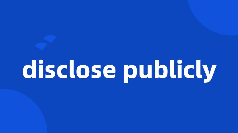 disclose publicly