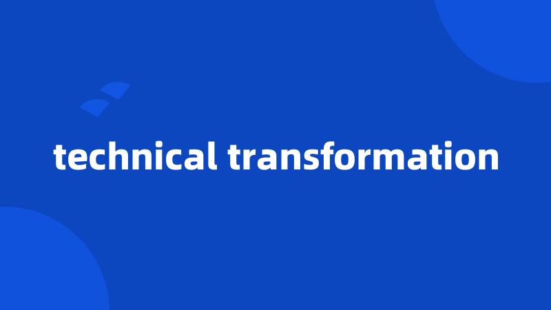 technical transformation