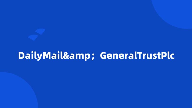 DailyMail&；GeneralTrustPlc