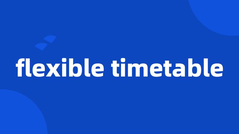 flexible timetable