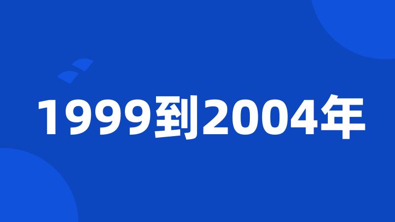 1999到2004年