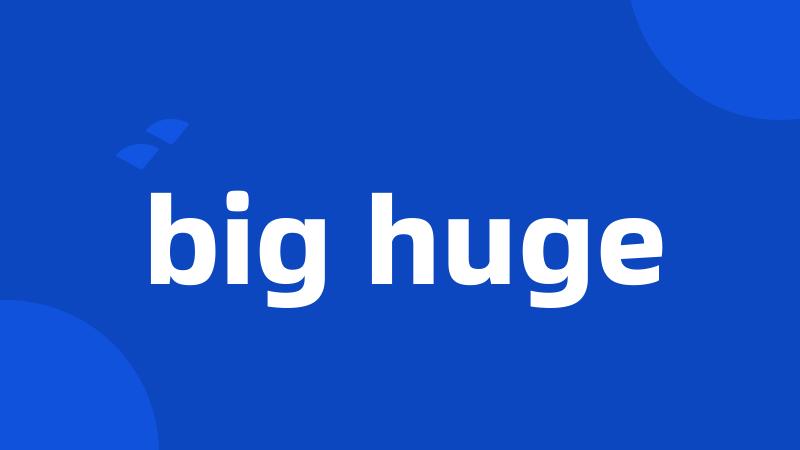 big huge