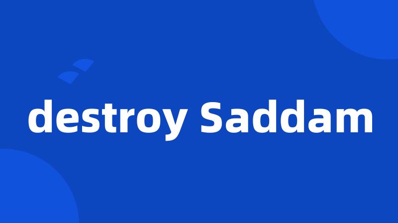 destroy Saddam