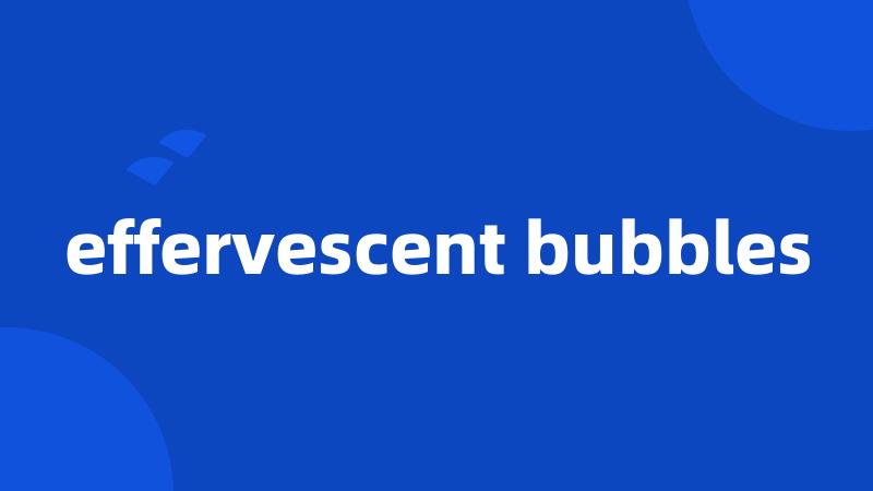 effervescent bubbles