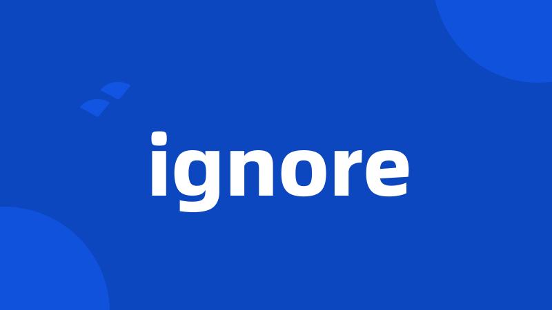 ignore