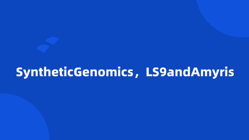 SyntheticGenomics，LS9andAmyris