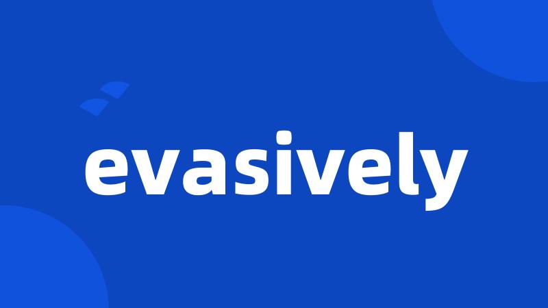 evasively