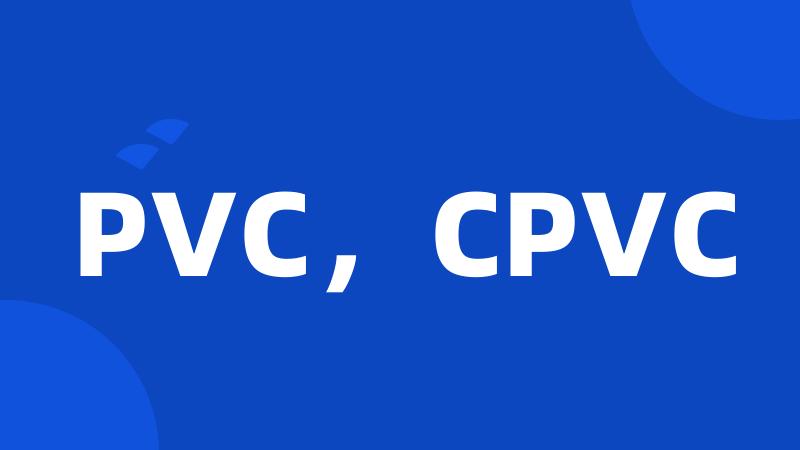 PVC，CPVC