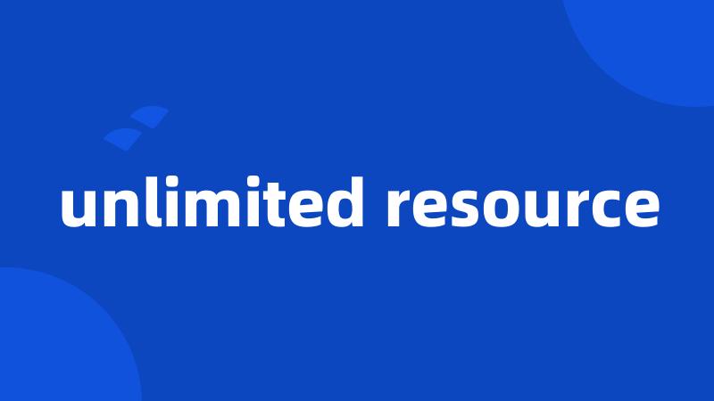unlimited resource