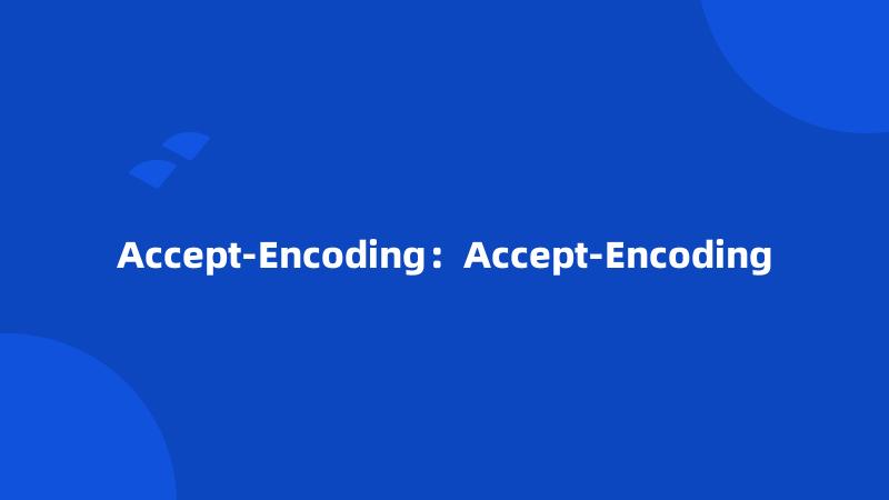 Accept-Encoding：Accept-Encoding