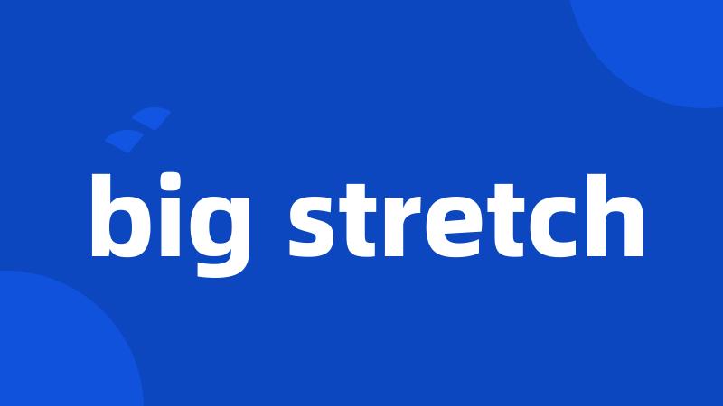 big stretch