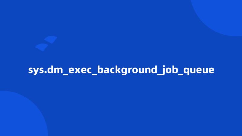 sys.dm_exec_background_job_queue