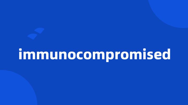 immunocompromised