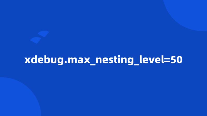 xdebug.max_nesting_level=50