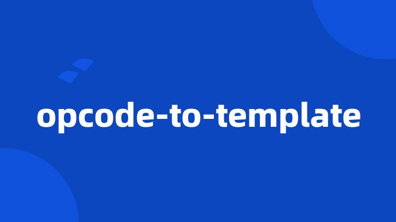 opcode-to-template