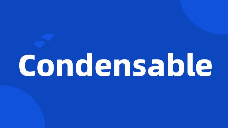 Condensable