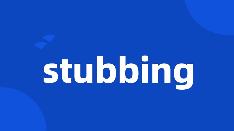 stubbing