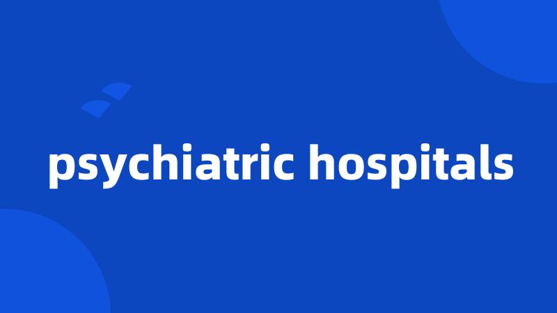 psychiatric hospitals