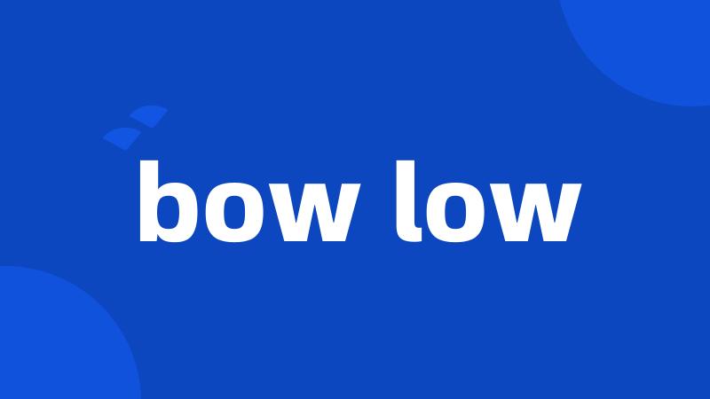 bow low