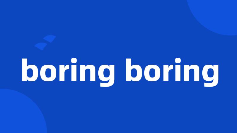 boring boring