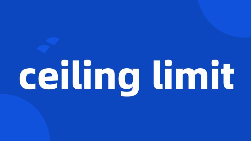 ceiling limit