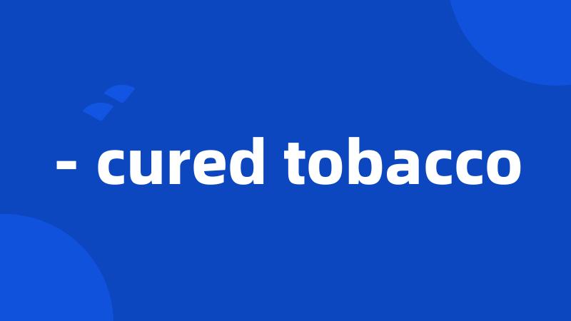 - cured tobacco