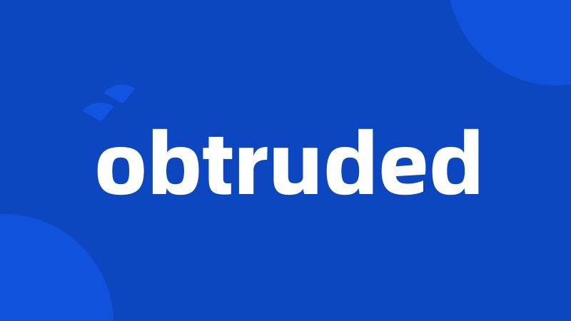 obtruded