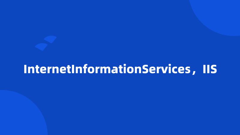 InternetInformationServices，IIS