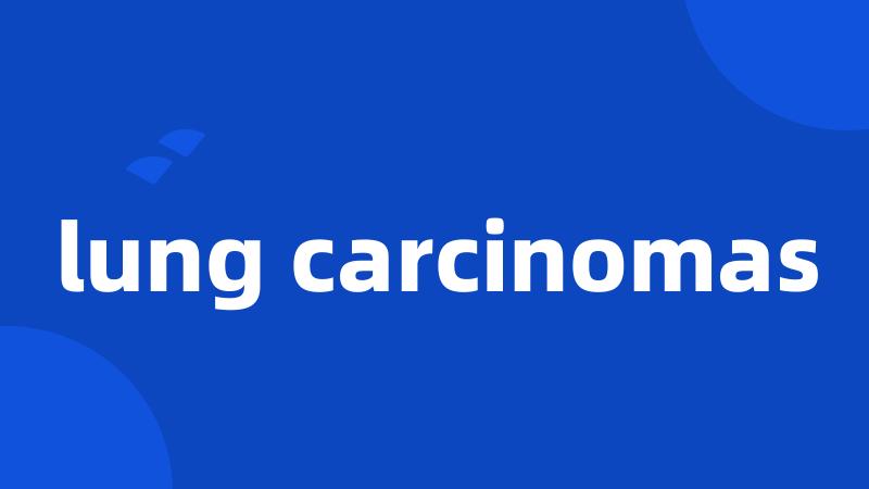 lung carcinomas