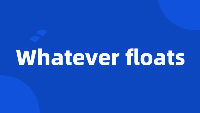 Whatever floats