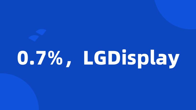 0.7%，LGDisplay