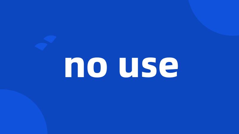 no use