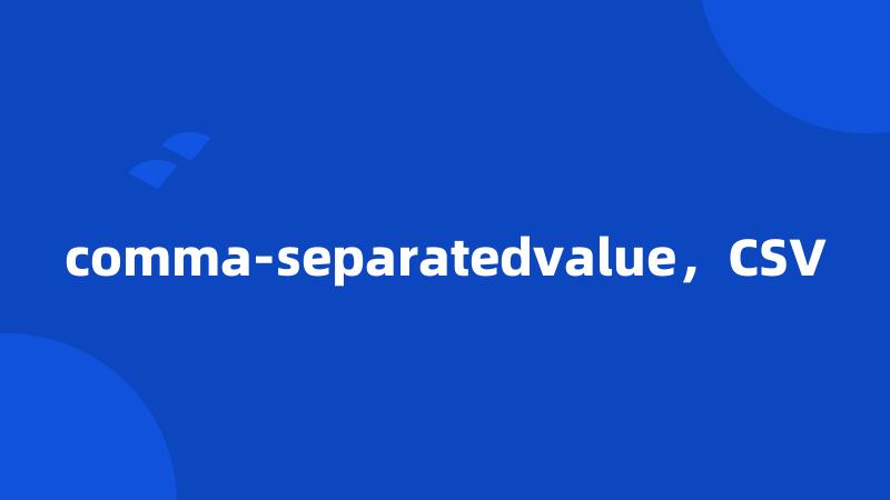 comma-separatedvalue，CSV