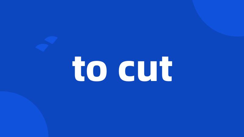 to cut